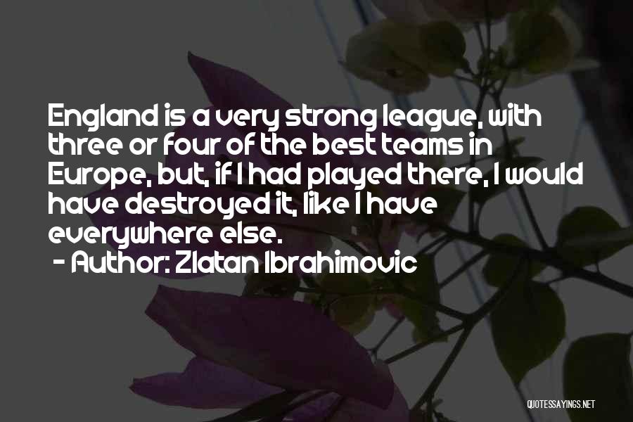 Zlatan Ibrahimovic Quotes: England Is A Very Strong League, With Three Or Four Of The Best Teams In Europe, But, If I Had