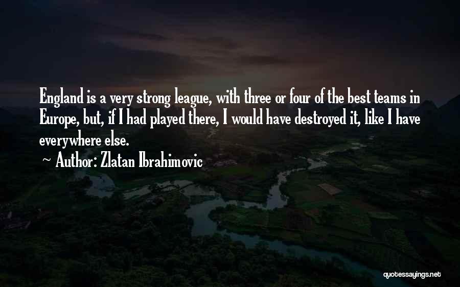 Zlatan Ibrahimovic Quotes: England Is A Very Strong League, With Three Or Four Of The Best Teams In Europe, But, If I Had