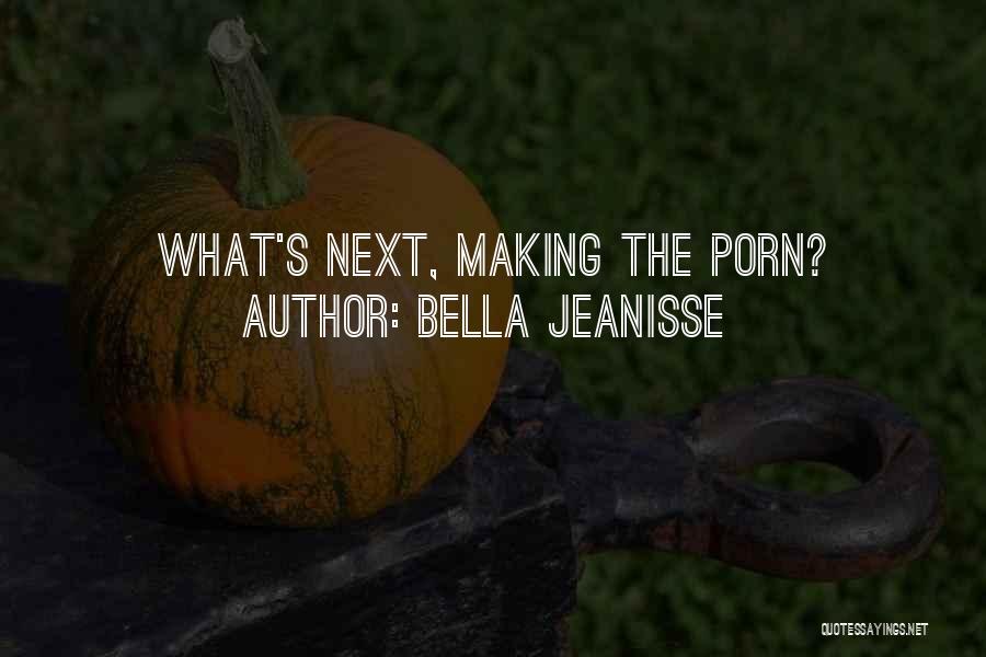 Bella Jeanisse Quotes: What's Next, Making The Porn?