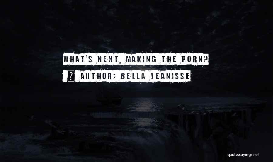 Bella Jeanisse Quotes: What's Next, Making The Porn?