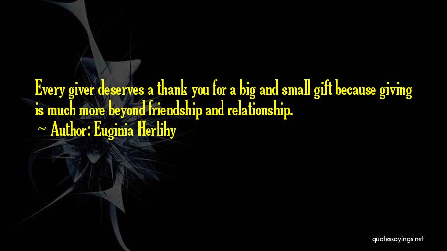 Euginia Herlihy Quotes: Every Giver Deserves A Thank You For A Big And Small Gift Because Giving Is Much More Beyond Friendship And