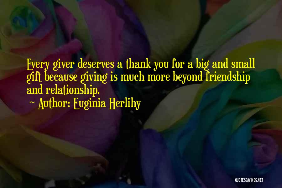 Euginia Herlihy Quotes: Every Giver Deserves A Thank You For A Big And Small Gift Because Giving Is Much More Beyond Friendship And