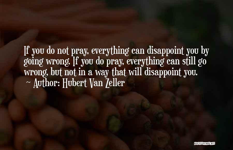 Hubert Van Zeller Quotes: If You Do Not Pray, Everything Can Disappoint You By Going Wrong. If You Do Pray, Everything Can Still Go