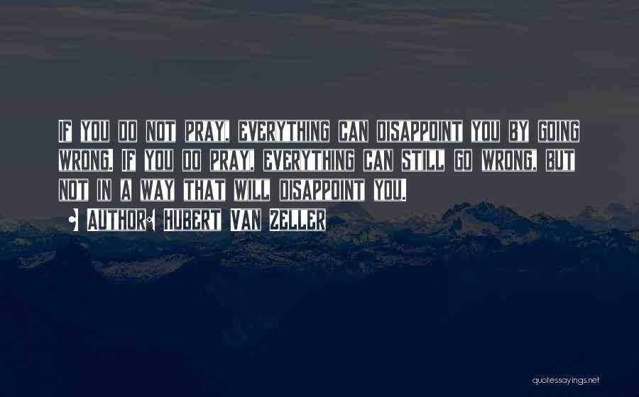 Hubert Van Zeller Quotes: If You Do Not Pray, Everything Can Disappoint You By Going Wrong. If You Do Pray, Everything Can Still Go