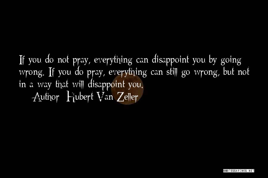 Hubert Van Zeller Quotes: If You Do Not Pray, Everything Can Disappoint You By Going Wrong. If You Do Pray, Everything Can Still Go