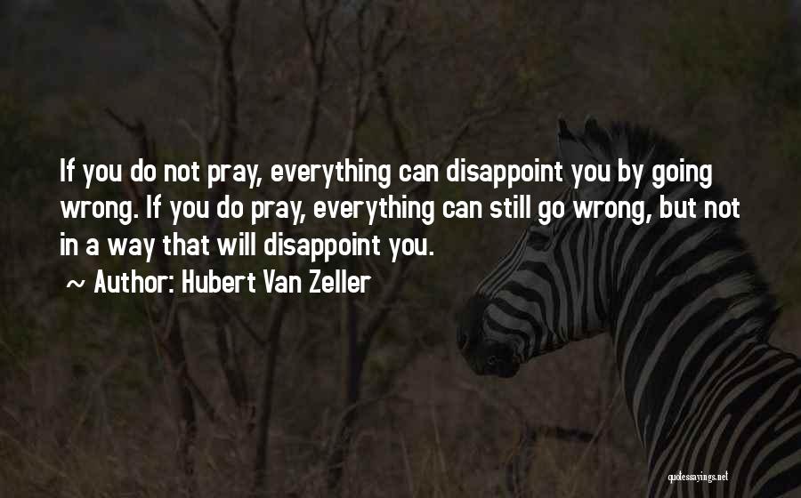 Hubert Van Zeller Quotes: If You Do Not Pray, Everything Can Disappoint You By Going Wrong. If You Do Pray, Everything Can Still Go