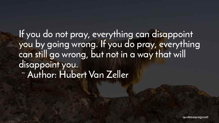 Hubert Van Zeller Quotes: If You Do Not Pray, Everything Can Disappoint You By Going Wrong. If You Do Pray, Everything Can Still Go
