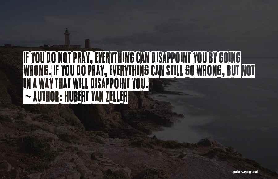 Hubert Van Zeller Quotes: If You Do Not Pray, Everything Can Disappoint You By Going Wrong. If You Do Pray, Everything Can Still Go