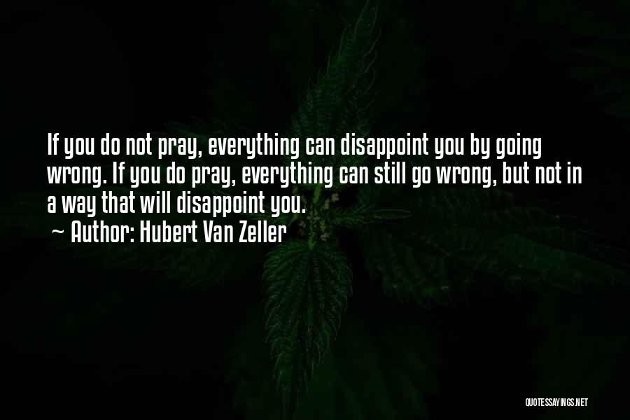 Hubert Van Zeller Quotes: If You Do Not Pray, Everything Can Disappoint You By Going Wrong. If You Do Pray, Everything Can Still Go