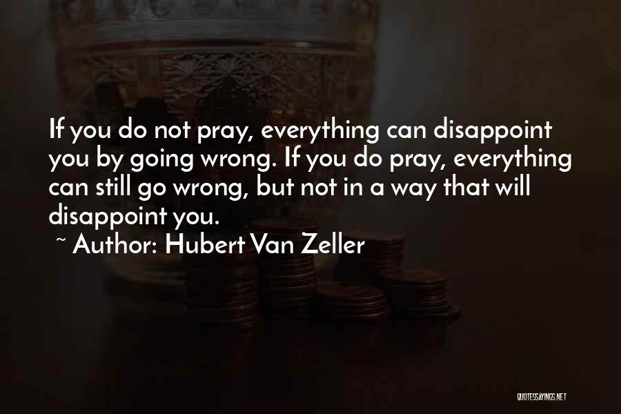 Hubert Van Zeller Quotes: If You Do Not Pray, Everything Can Disappoint You By Going Wrong. If You Do Pray, Everything Can Still Go