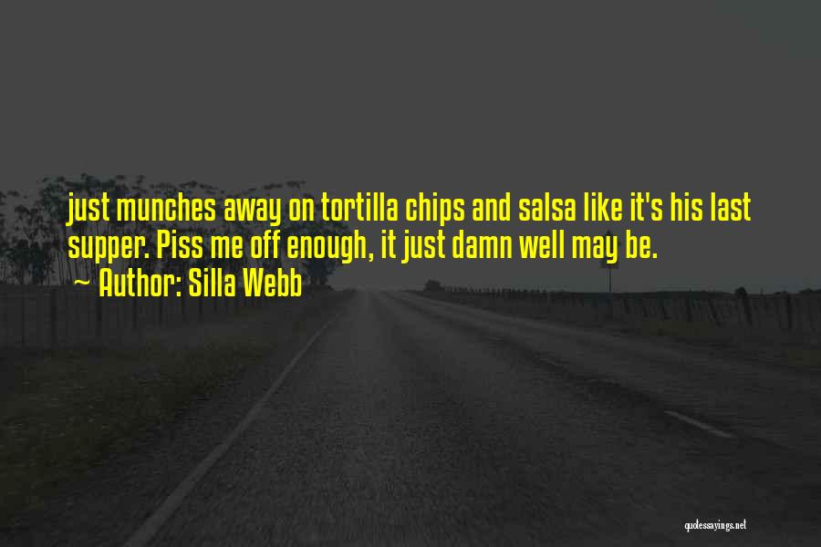 Silla Webb Quotes: Just Munches Away On Tortilla Chips And Salsa Like It's His Last Supper. Piss Me Off Enough, It Just Damn