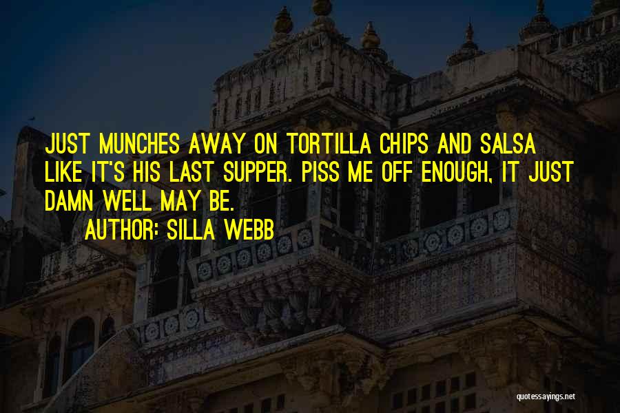 Silla Webb Quotes: Just Munches Away On Tortilla Chips And Salsa Like It's His Last Supper. Piss Me Off Enough, It Just Damn