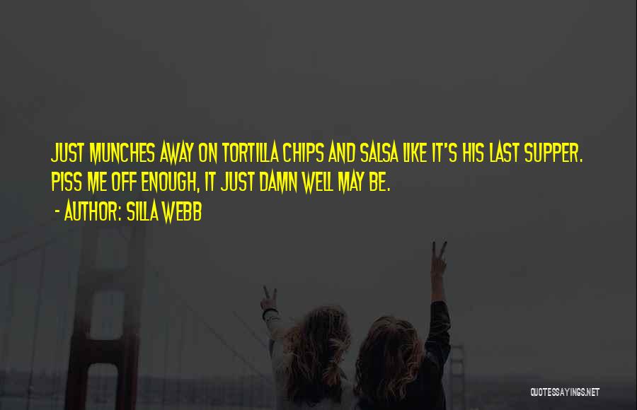 Silla Webb Quotes: Just Munches Away On Tortilla Chips And Salsa Like It's His Last Supper. Piss Me Off Enough, It Just Damn