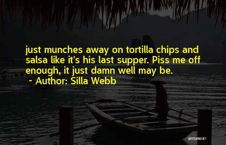 Silla Webb Quotes: Just Munches Away On Tortilla Chips And Salsa Like It's His Last Supper. Piss Me Off Enough, It Just Damn