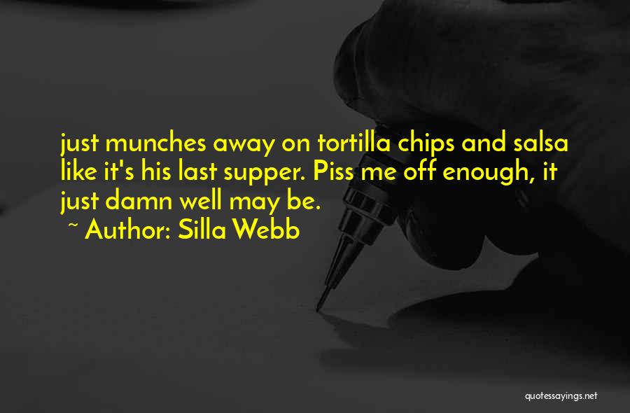 Silla Webb Quotes: Just Munches Away On Tortilla Chips And Salsa Like It's His Last Supper. Piss Me Off Enough, It Just Damn