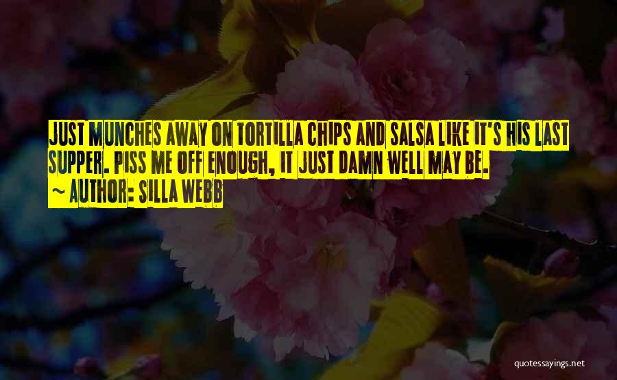 Silla Webb Quotes: Just Munches Away On Tortilla Chips And Salsa Like It's His Last Supper. Piss Me Off Enough, It Just Damn