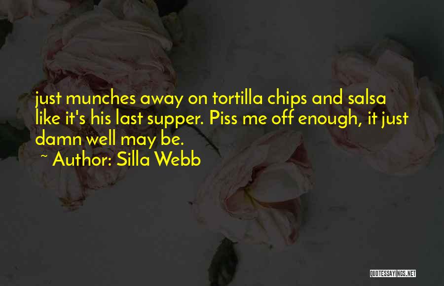 Silla Webb Quotes: Just Munches Away On Tortilla Chips And Salsa Like It's His Last Supper. Piss Me Off Enough, It Just Damn