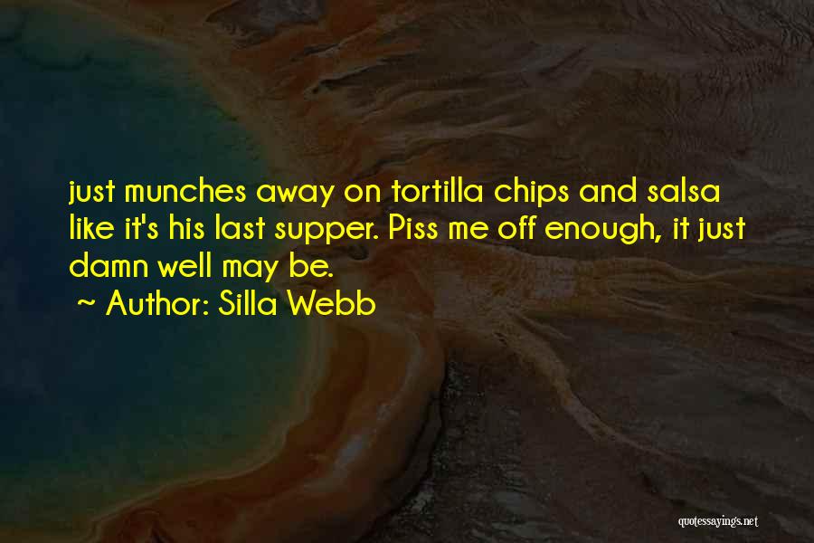 Silla Webb Quotes: Just Munches Away On Tortilla Chips And Salsa Like It's His Last Supper. Piss Me Off Enough, It Just Damn