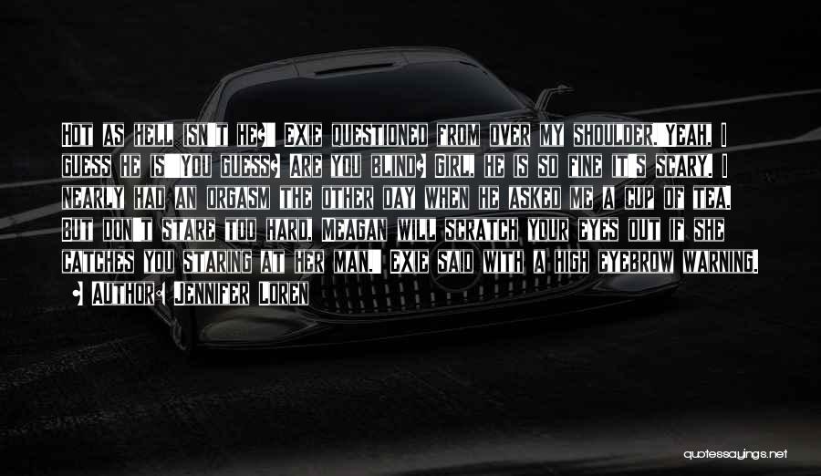 Jennifer Loren Quotes: Hot As Hell Isn't He?' Exie Questioned From Over My Shoulder.'yeah, I Guess He Is''you Guess? Are You Blind? Girl,