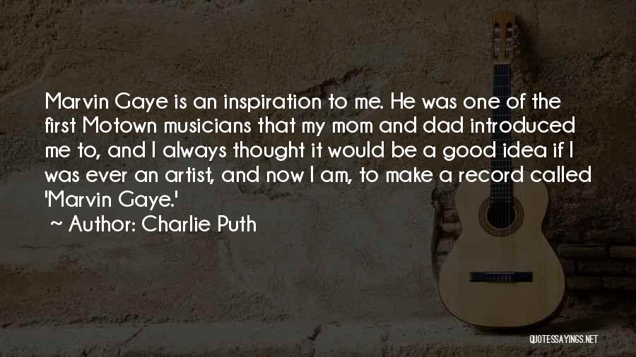 Charlie Puth Quotes: Marvin Gaye Is An Inspiration To Me. He Was One Of The First Motown Musicians That My Mom And Dad