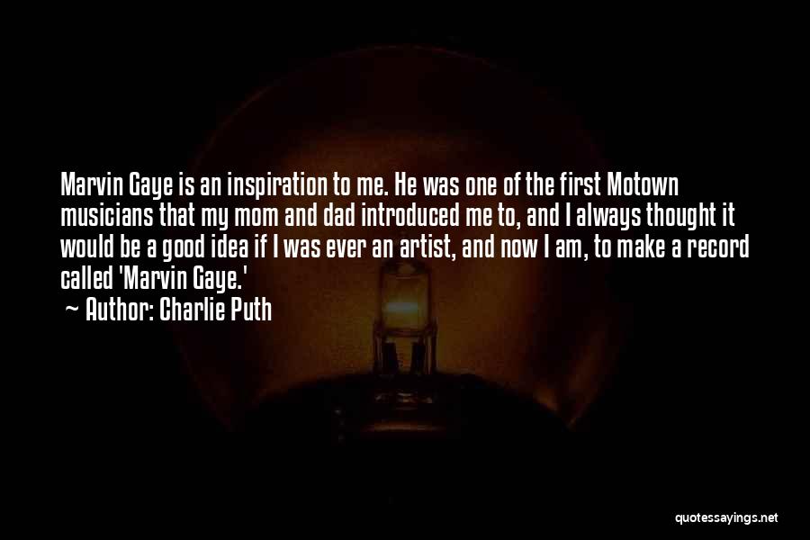 Charlie Puth Quotes: Marvin Gaye Is An Inspiration To Me. He Was One Of The First Motown Musicians That My Mom And Dad