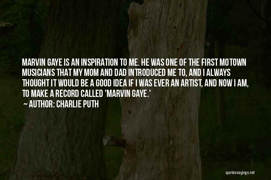 Charlie Puth Quotes: Marvin Gaye Is An Inspiration To Me. He Was One Of The First Motown Musicians That My Mom And Dad