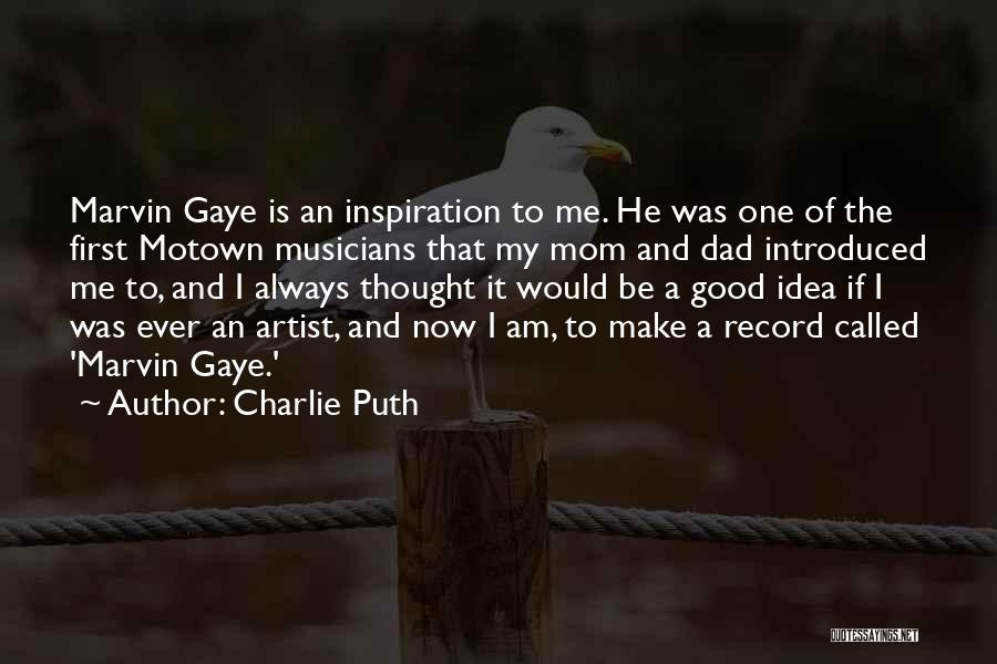 Charlie Puth Quotes: Marvin Gaye Is An Inspiration To Me. He Was One Of The First Motown Musicians That My Mom And Dad