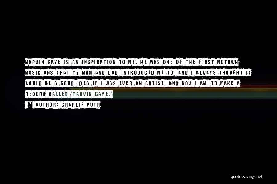 Charlie Puth Quotes: Marvin Gaye Is An Inspiration To Me. He Was One Of The First Motown Musicians That My Mom And Dad