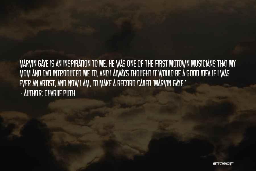 Charlie Puth Quotes: Marvin Gaye Is An Inspiration To Me. He Was One Of The First Motown Musicians That My Mom And Dad