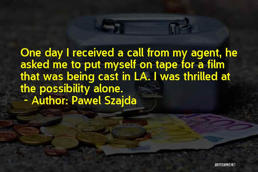 Pawel Szajda Quotes: One Day I Received A Call From My Agent, He Asked Me To Put Myself On Tape For A Film