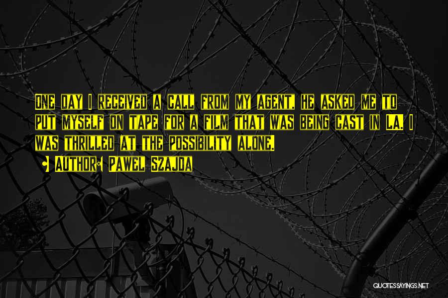 Pawel Szajda Quotes: One Day I Received A Call From My Agent, He Asked Me To Put Myself On Tape For A Film