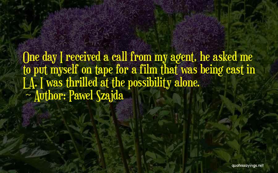 Pawel Szajda Quotes: One Day I Received A Call From My Agent, He Asked Me To Put Myself On Tape For A Film