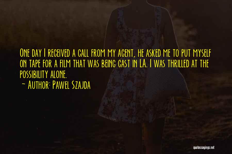 Pawel Szajda Quotes: One Day I Received A Call From My Agent, He Asked Me To Put Myself On Tape For A Film