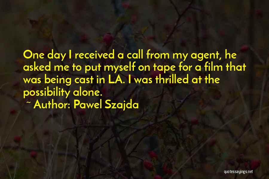 Pawel Szajda Quotes: One Day I Received A Call From My Agent, He Asked Me To Put Myself On Tape For A Film