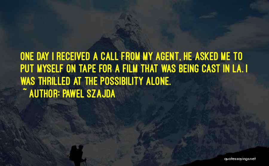 Pawel Szajda Quotes: One Day I Received A Call From My Agent, He Asked Me To Put Myself On Tape For A Film