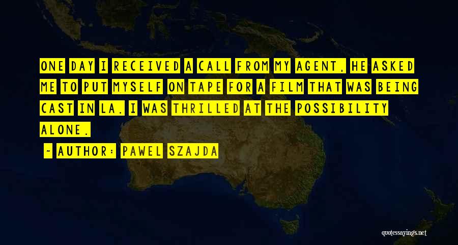 Pawel Szajda Quotes: One Day I Received A Call From My Agent, He Asked Me To Put Myself On Tape For A Film