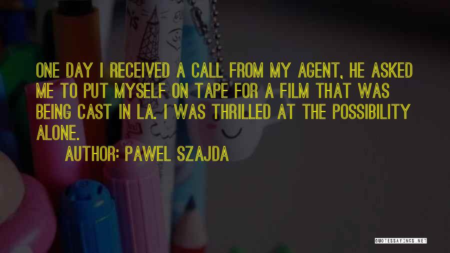 Pawel Szajda Quotes: One Day I Received A Call From My Agent, He Asked Me To Put Myself On Tape For A Film