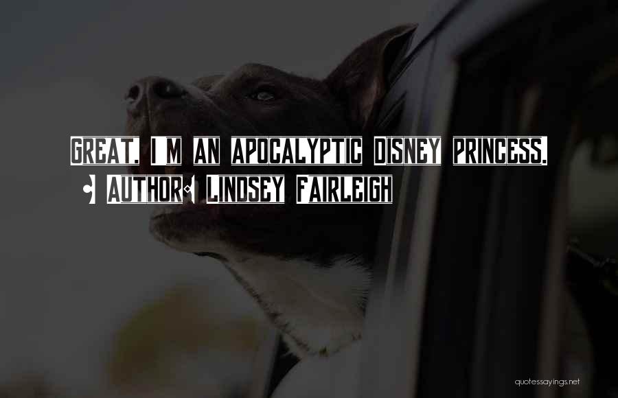 Lindsey Fairleigh Quotes: Great, I'm An Apocalyptic Disney Princess.