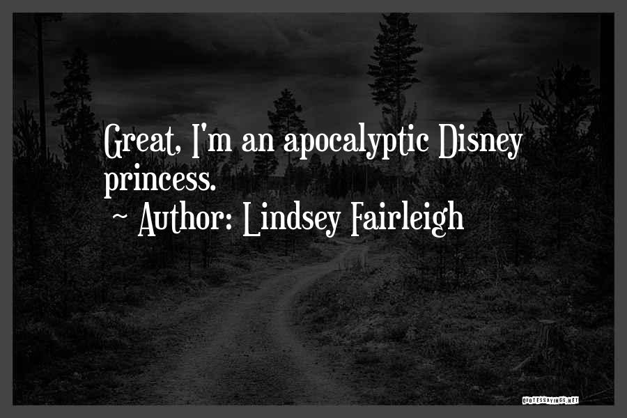 Lindsey Fairleigh Quotes: Great, I'm An Apocalyptic Disney Princess.