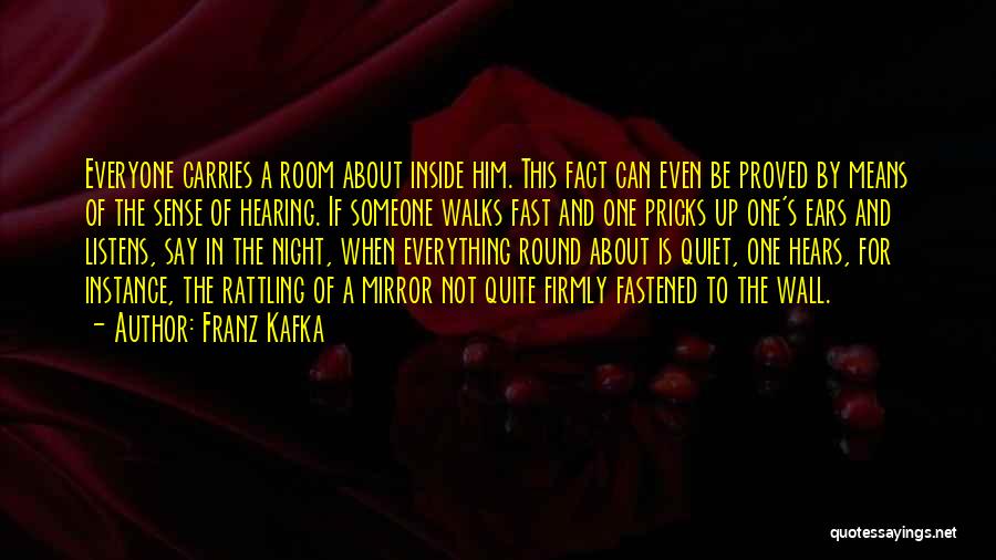 Franz Kafka Quotes: Everyone Carries A Room About Inside Him. This Fact Can Even Be Proved By Means Of The Sense Of Hearing.