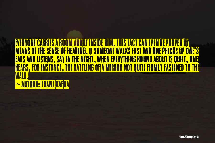 Franz Kafka Quotes: Everyone Carries A Room About Inside Him. This Fact Can Even Be Proved By Means Of The Sense Of Hearing.