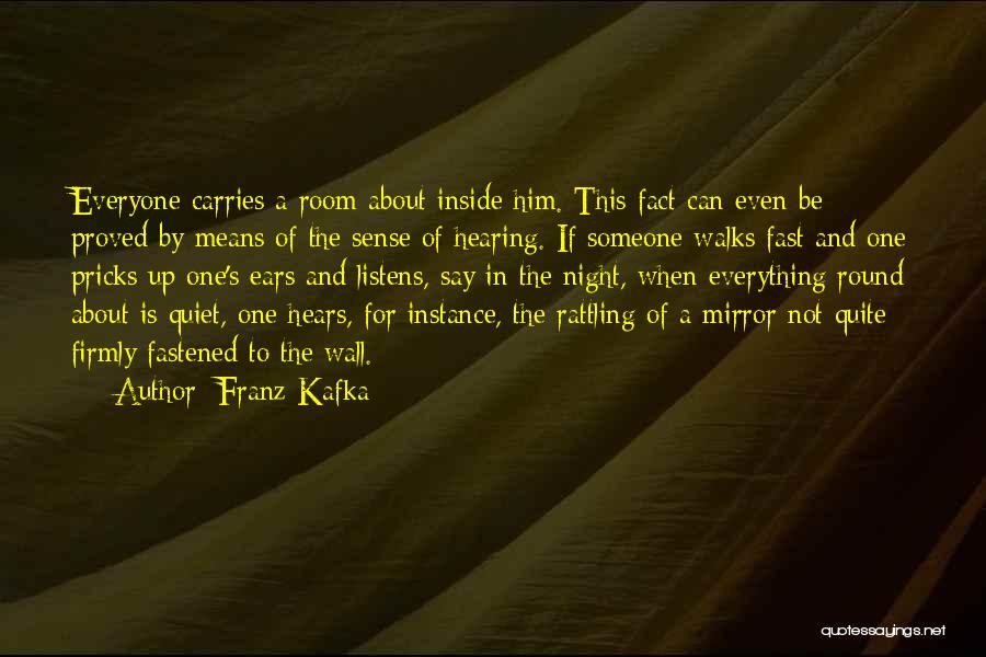 Franz Kafka Quotes: Everyone Carries A Room About Inside Him. This Fact Can Even Be Proved By Means Of The Sense Of Hearing.