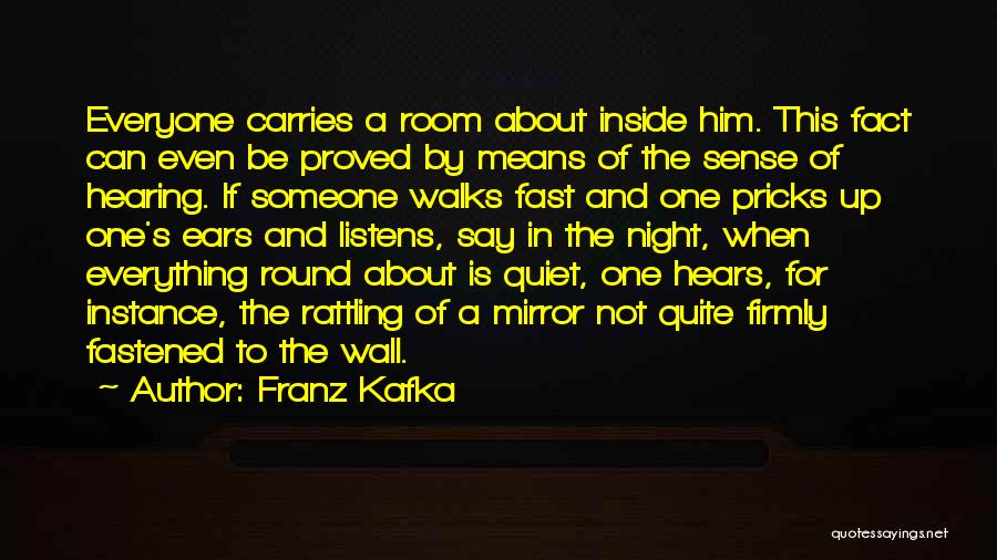 Franz Kafka Quotes: Everyone Carries A Room About Inside Him. This Fact Can Even Be Proved By Means Of The Sense Of Hearing.