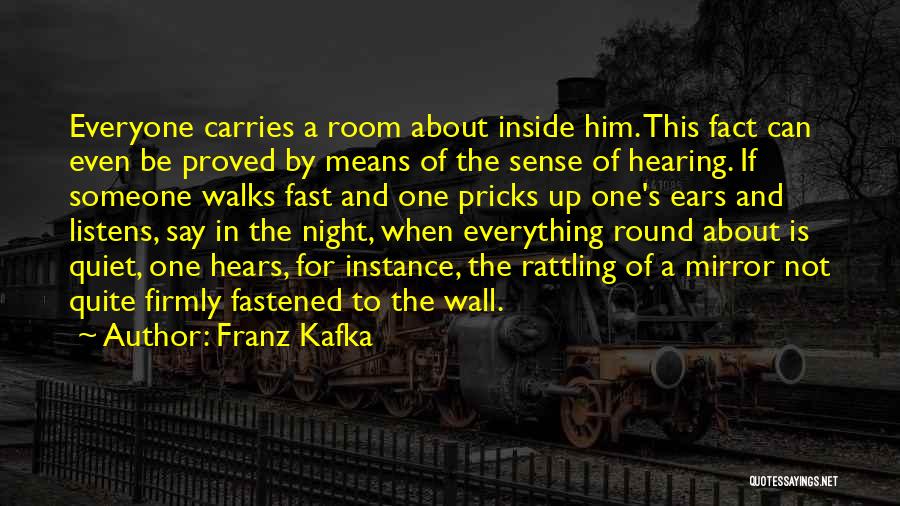 Franz Kafka Quotes: Everyone Carries A Room About Inside Him. This Fact Can Even Be Proved By Means Of The Sense Of Hearing.