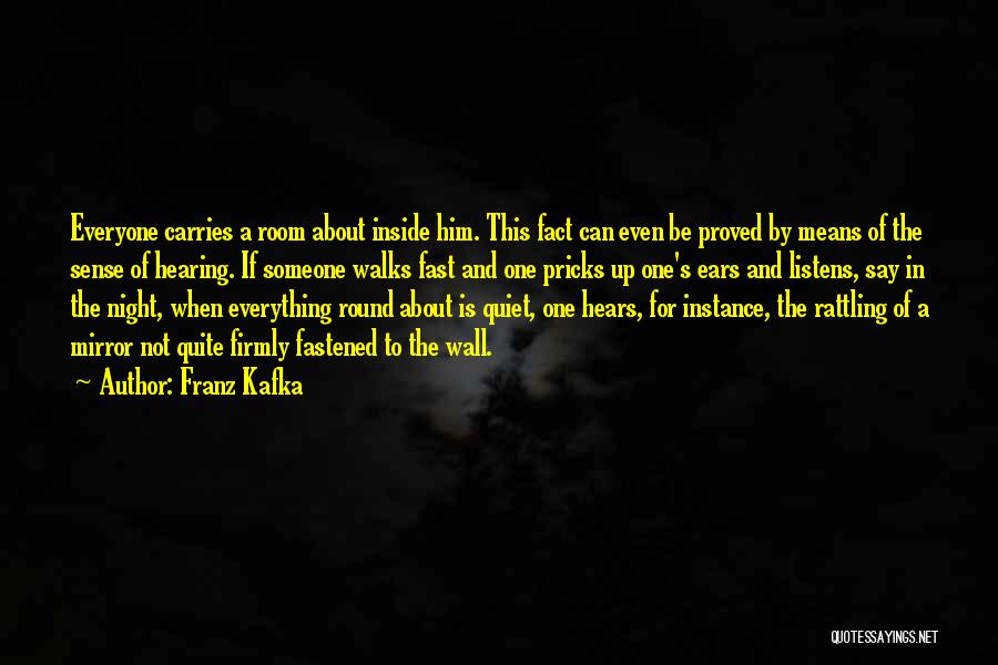 Franz Kafka Quotes: Everyone Carries A Room About Inside Him. This Fact Can Even Be Proved By Means Of The Sense Of Hearing.