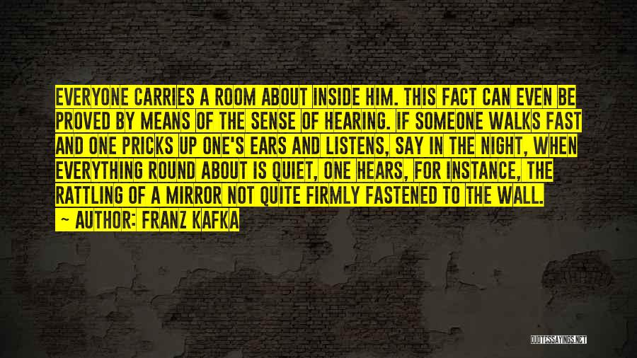 Franz Kafka Quotes: Everyone Carries A Room About Inside Him. This Fact Can Even Be Proved By Means Of The Sense Of Hearing.