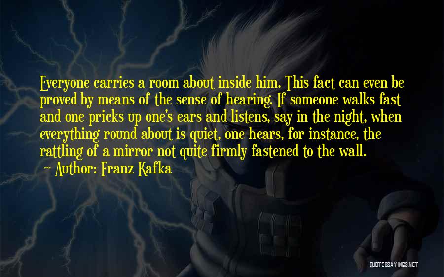 Franz Kafka Quotes: Everyone Carries A Room About Inside Him. This Fact Can Even Be Proved By Means Of The Sense Of Hearing.