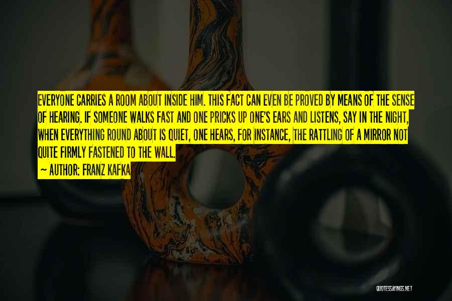 Franz Kafka Quotes: Everyone Carries A Room About Inside Him. This Fact Can Even Be Proved By Means Of The Sense Of Hearing.