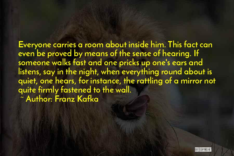 Franz Kafka Quotes: Everyone Carries A Room About Inside Him. This Fact Can Even Be Proved By Means Of The Sense Of Hearing.