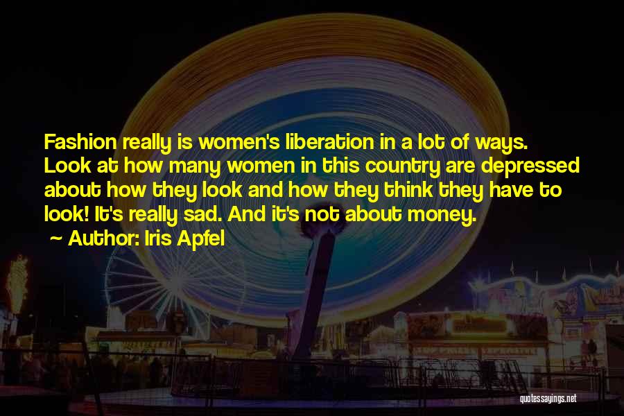 Iris Apfel Quotes: Fashion Really Is Women's Liberation In A Lot Of Ways. Look At How Many Women In This Country Are Depressed